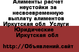 Алименты расчет неустойки за несвоевременную выплату алиментов - Иркутская обл. Услуги » Юридические   . Иркутская обл.